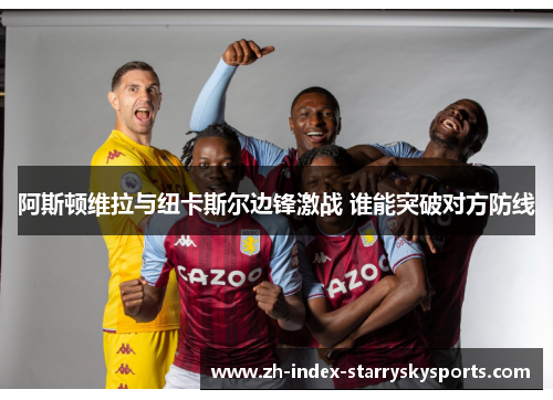 阿斯顿维拉与纽卡斯尔边锋激战 谁能突破对方防线