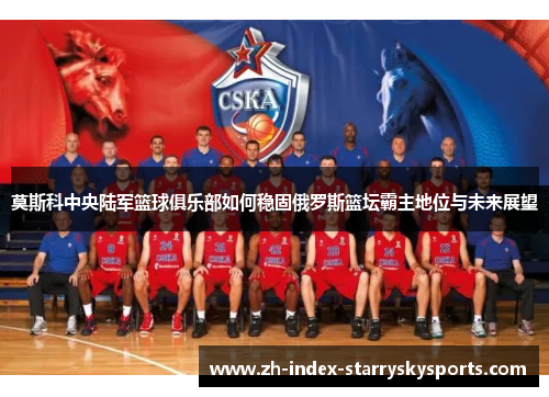 莫斯科中央陆军篮球俱乐部如何稳固俄罗斯篮坛霸主地位与未来展望