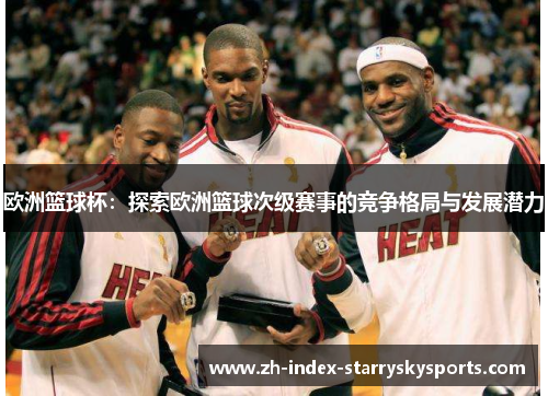 欧洲篮球杯：探索欧洲篮球次级赛事的竞争格局与发展潜力