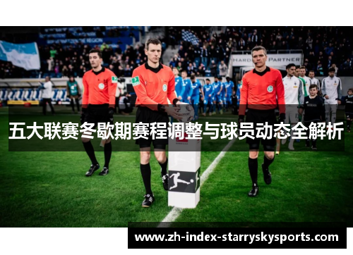 五大联赛冬歇期赛程调整与球员动态全解析