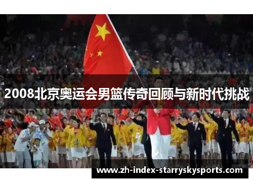 2008北京奥运会男篮传奇回顾与新时代挑战