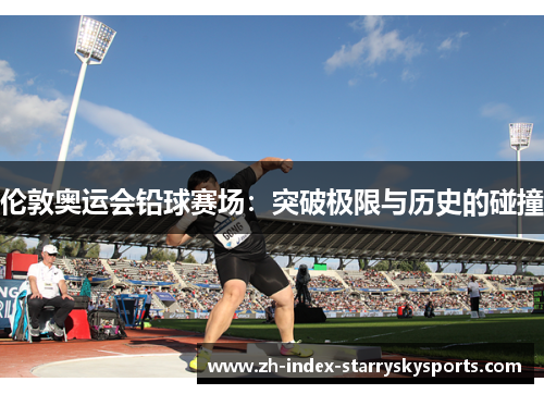 伦敦奥运会铅球赛场：突破极限与历史的碰撞